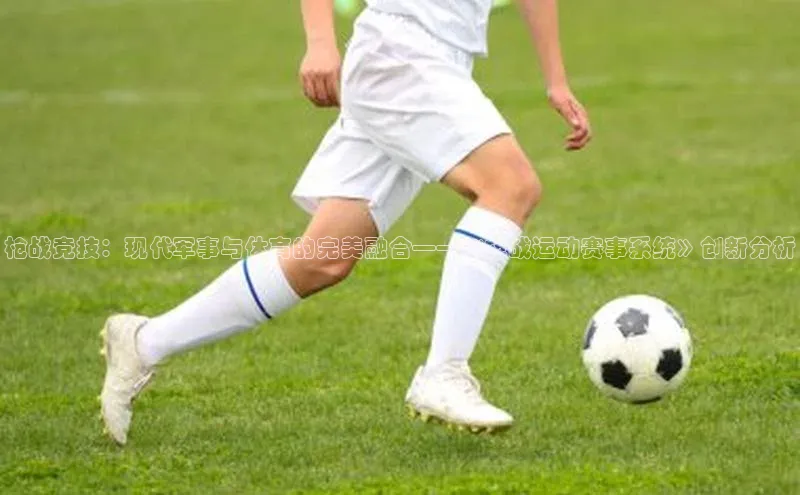 枪战竞技：现代军事与体育的完美融合——《枪战运动赛事系统》创新分析