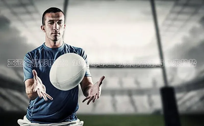 亚运会精彩回顾：2023年的运动赛事高潮与未来趋势