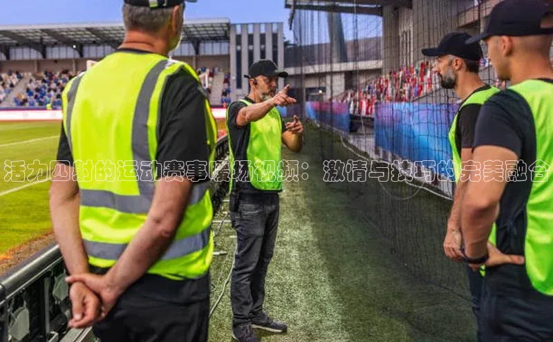 活力四射的运动赛事暖场视频：激情与技巧的完美融合