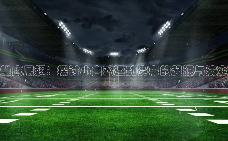 雏鹰展翅：探讨小白鸡运动赛事的起源与演变