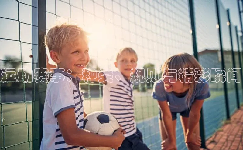 运动赛事：种类、规则与精彩瞬间