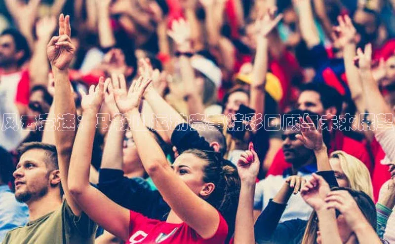 风云竞速：马鞍山运动赛事精彩回顾与未来展望