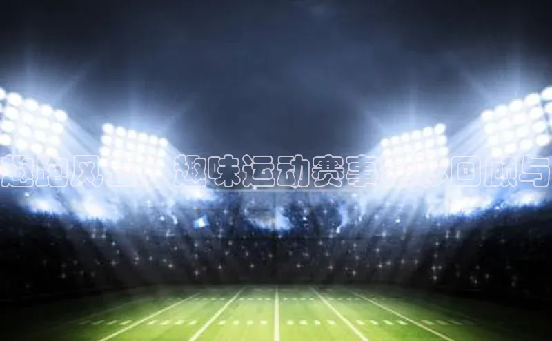 趣跑风云：趣味运动赛事精彩回顾与