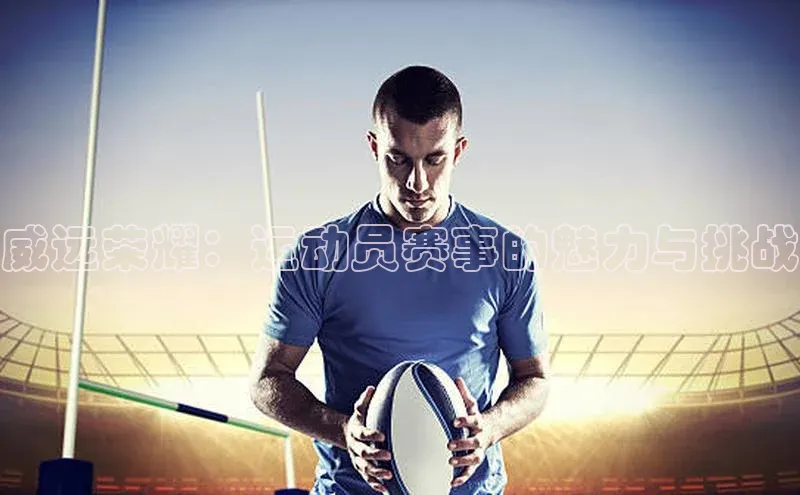 威远荣耀：运动员赛事的魅力与挑战