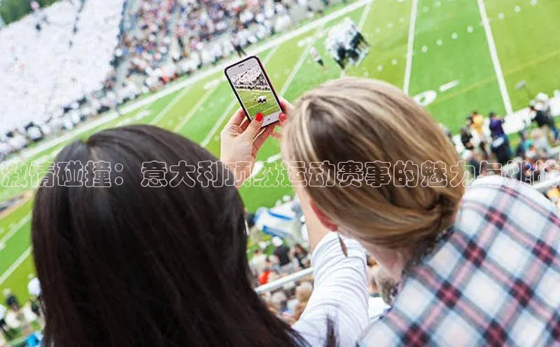 激情碰撞：意大利顶级运动赛事的魅力与挑战