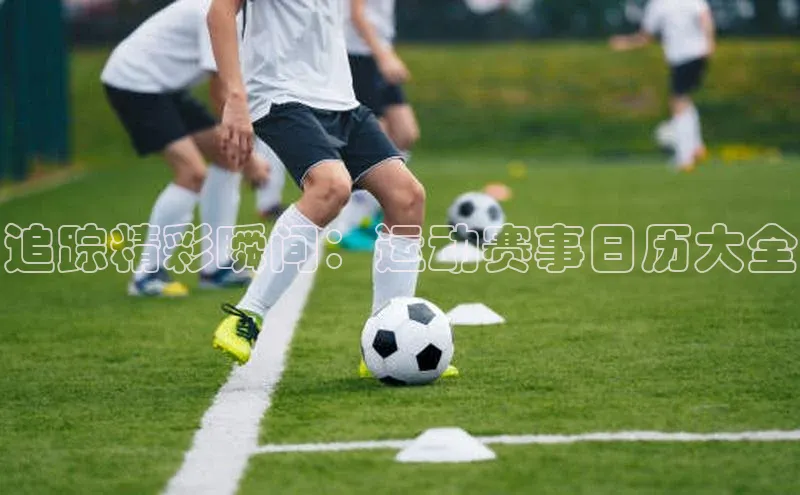 追踪精彩瞬间：运动赛事日历大全