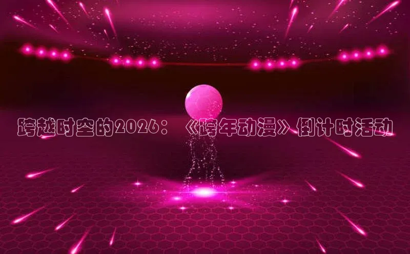 跨越时空的2026：《跨年动漫》倒计时活动
